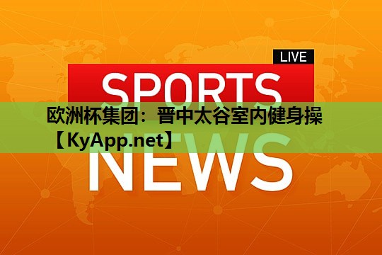 欧洲杯集团：晋中太谷室内健身操