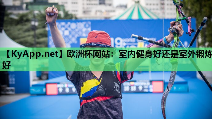 欧洲杯网站：室内健身好还是室外锻炼好