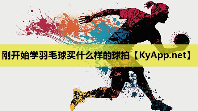 刚开始学羽毛球买什么样的球拍