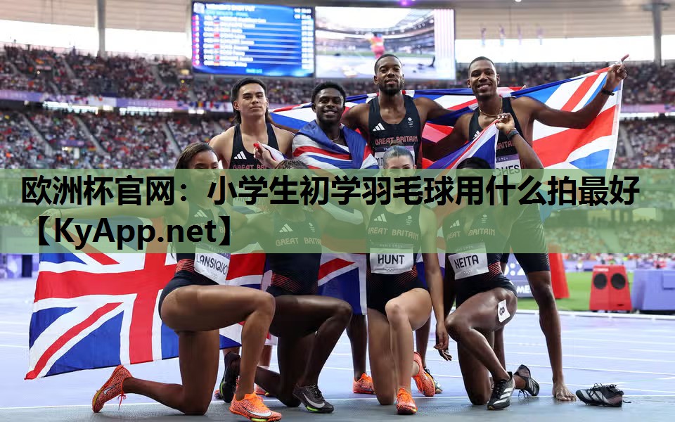 欧洲杯官网：小学生初学羽毛球用什么拍最好