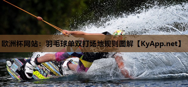 欧洲杯网站：羽毛球单双打场地规则图解