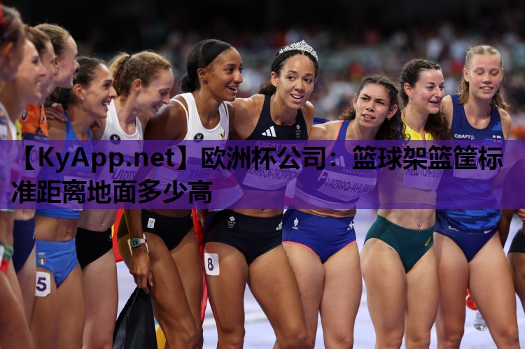 欧洲杯公司：篮球架篮筐标准距离地面多少高