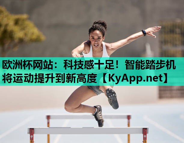 欧洲杯网站：科技感十足！智能踏步机将运动提升到新高度