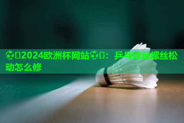 乒乓球台螺丝松动怎么修 乒乓球台螺丝松动怎么修