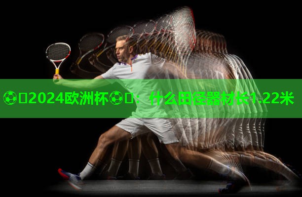 什么田径器材长1.22米 什么田径器材长1.22米