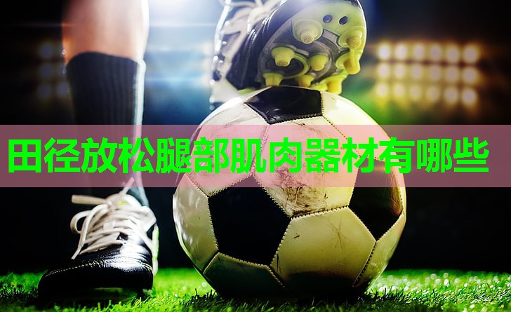田径放松腿部肌肉器材有哪些 田径放松腿部肌肉器材有哪些