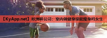 室内做健身操能瘦身吗女生 室内做健身操能瘦身吗女生