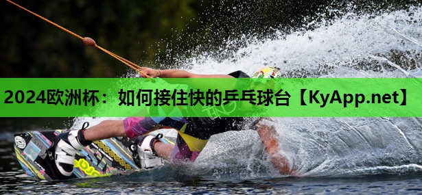 如何接住快的乒乓球台 如何接住快的乒乓球台