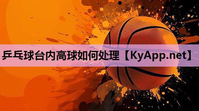 乒乓球台内高球如何处理 乒乓球台内高球如何处理