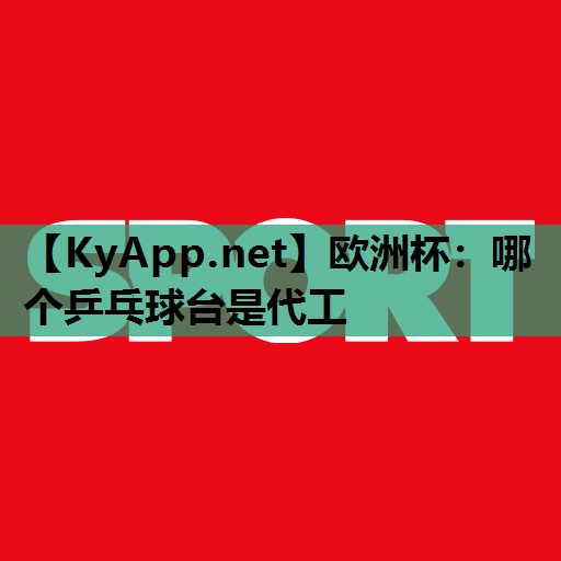哪个乒乓球台是代工 哪个乒乓球台是代工