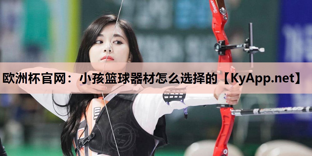 小孩篮球器材怎么选择的 小孩篮球器材怎么选择的