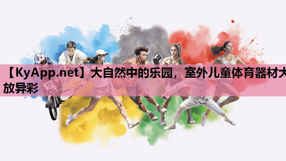 大自然中的乐园,室外儿童体育器材大放异彩 大自然中的乐园,室外儿童体育器材大放异彩