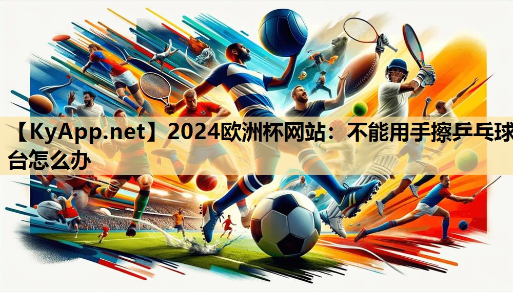 不能用手擦乒乓球台怎么办 不能用手擦乒乓球台怎么办