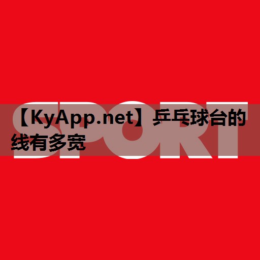 乒乓球台的线有多宽 乒乓球台的线有多宽