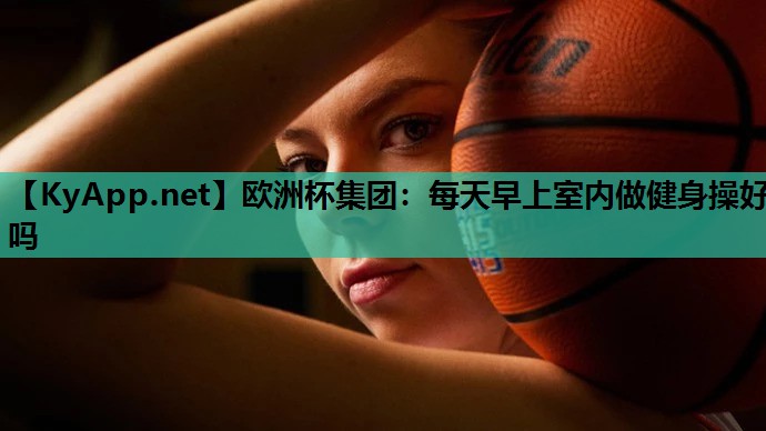 每天早上室内做健身操好吗 每天早上室内做健身操好吗