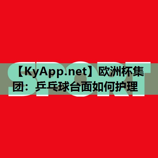 乒乓球台面如何护理 乒乓球台面如何护理