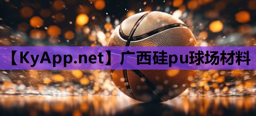 广西硅pu球场材料 广西硅pu球场材料