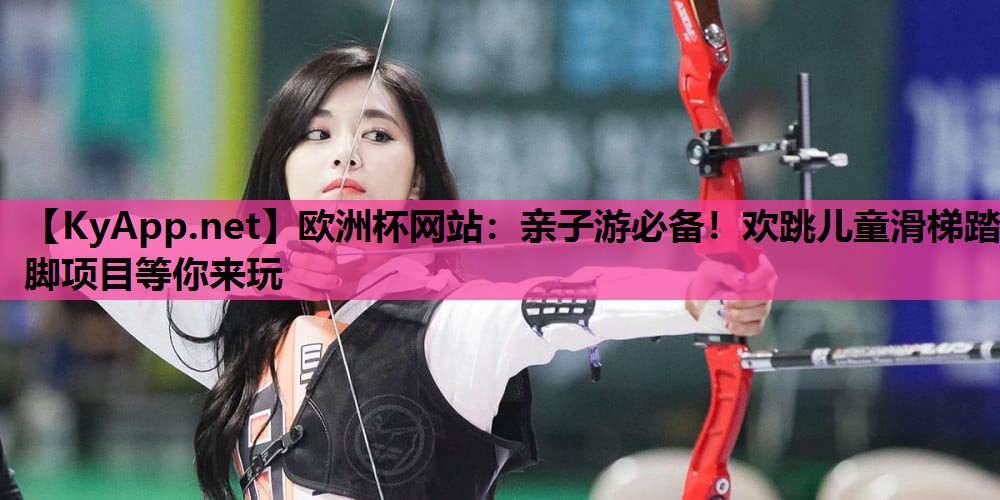 亲子游必备!欢跳儿童滑梯踏脚项目等你来玩 亲子游必备!欢跳儿童滑梯踏脚项目等你来玩