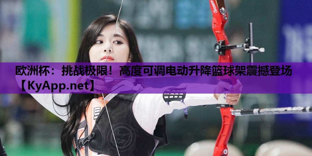 挑战极限!高度可调电动升降篮球架震撼登场 挑战极限!高度可调电动升降篮球架震撼登场