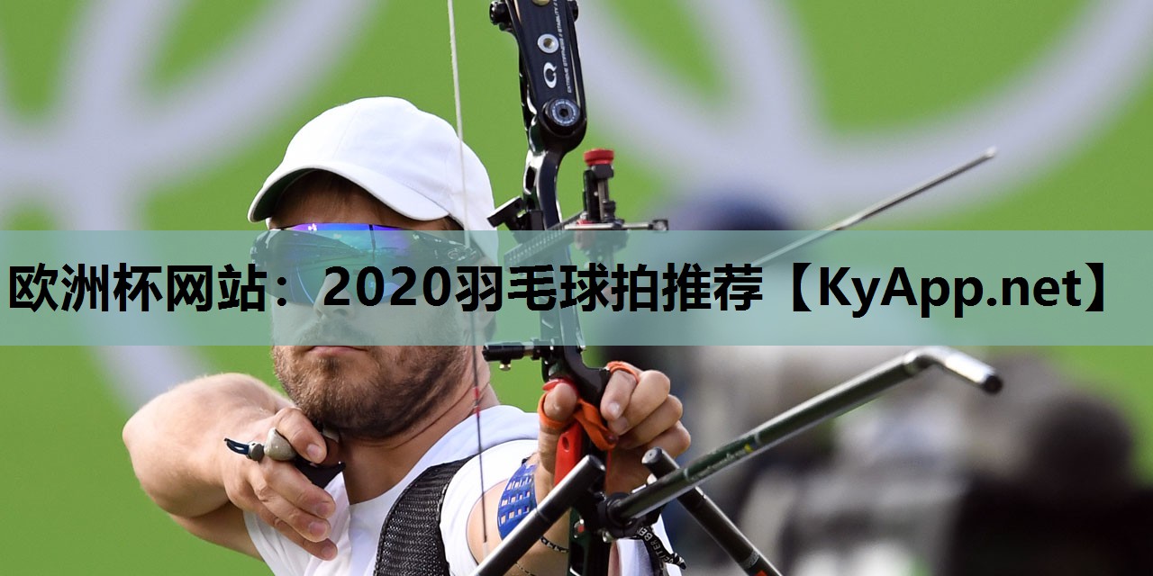 2020羽毛球拍推荐 2020羽毛球拍推荐