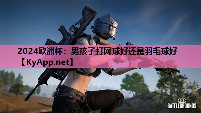 男孩子打网球好还是羽毛球好 男孩子打网球好还是羽毛球好