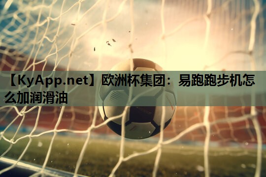易跑跑步机怎么加润滑油 易跑跑步机怎么加润滑油