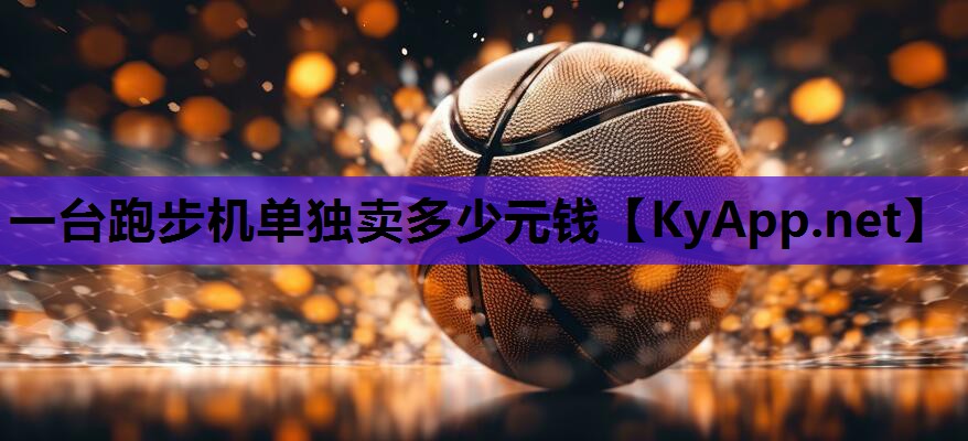 一台跑步机单独卖多少元钱 一台跑步机单独卖多少元钱