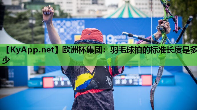 羽毛球拍的标准长度是多少 羽毛球拍的标准长度是多少