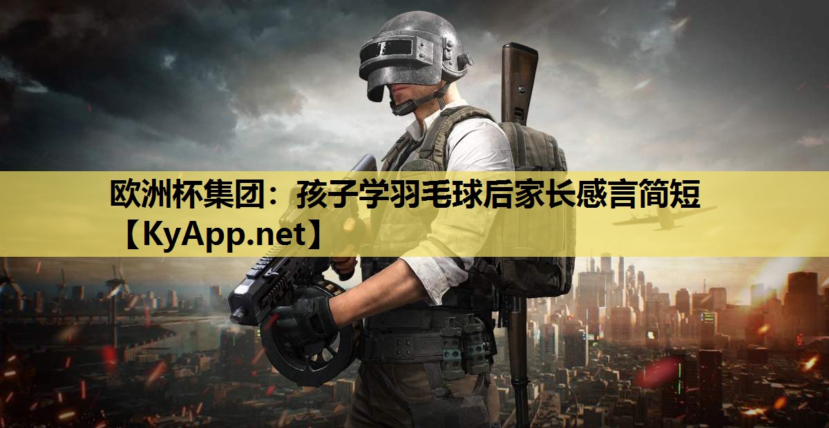 孩子学羽毛球后家长感言简短 孩子学羽毛球后家长感言简短