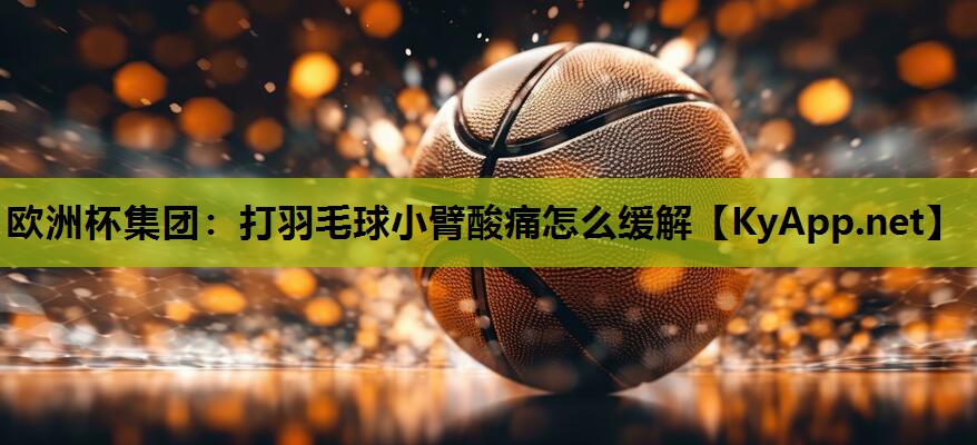打羽毛球小臂酸痛怎么缓解 打羽毛球小臂酸痛怎么缓解