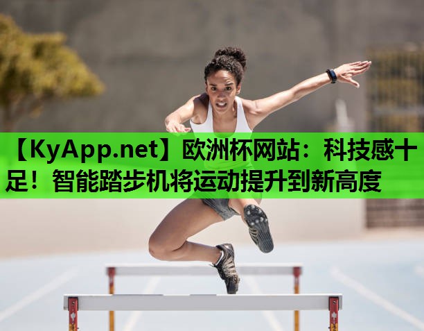科技感十足!智能踏步机将运动提升到新高度 科技感十足!智能踏步机将运动提升到新高度
